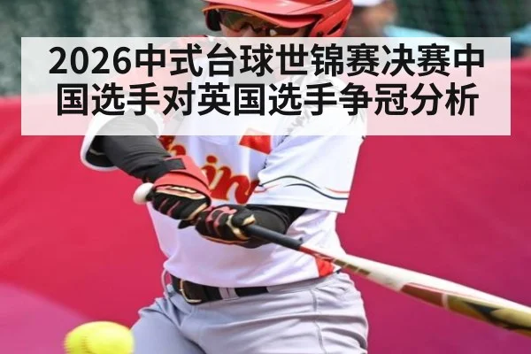 2026中式台球世锦赛决赛中国选手对英国选手争冠分析 | kaiyun