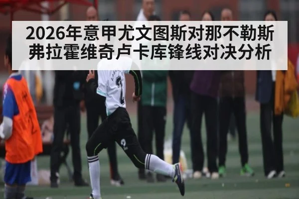2026年意甲尤文图斯对那不勒斯弗拉霍维奇卢卡库锋线对决分析